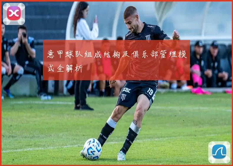意甲球队组成结构及俱乐部管理模式全解析