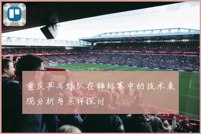 重庆乒乓球队在锦标赛中的技术表现分析与点评探讨