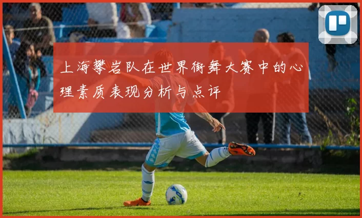 上海攀岩队在世界街舞大赛中的心理素质表现分析与点评