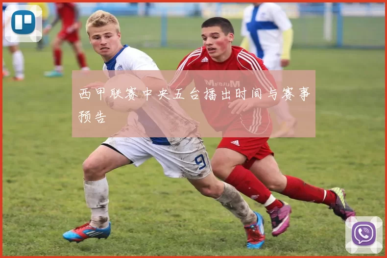 西甲联赛中央五台播出时间与赛事预告