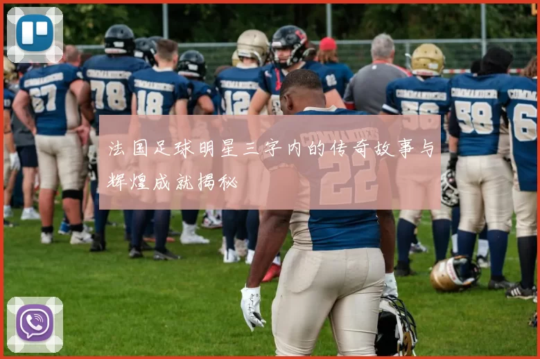 法国足球明星三字内的传奇故事与辉煌成就揭秘