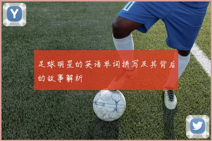 足球明星的英语单词拼写及其背后的故事解析