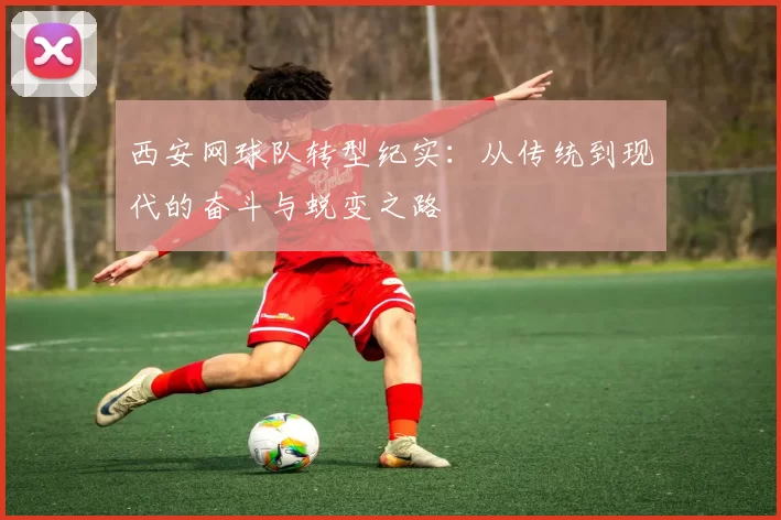 西安网球队转型纪实：从传统到现代的奋斗与蜕变之路