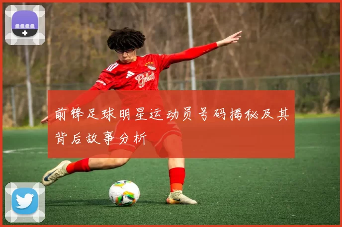 前锋足球明星运动员号码揭秘及其背后故事分析