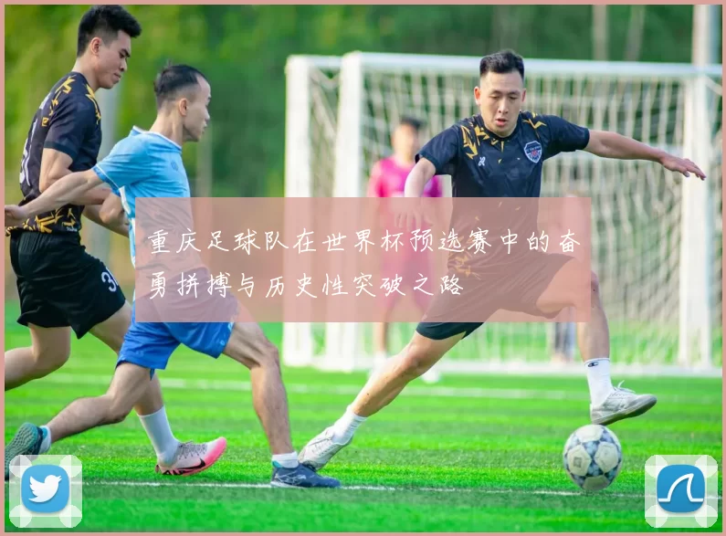 重庆足球队在世界杯预选赛中的奋勇拼搏与历史性突破之路