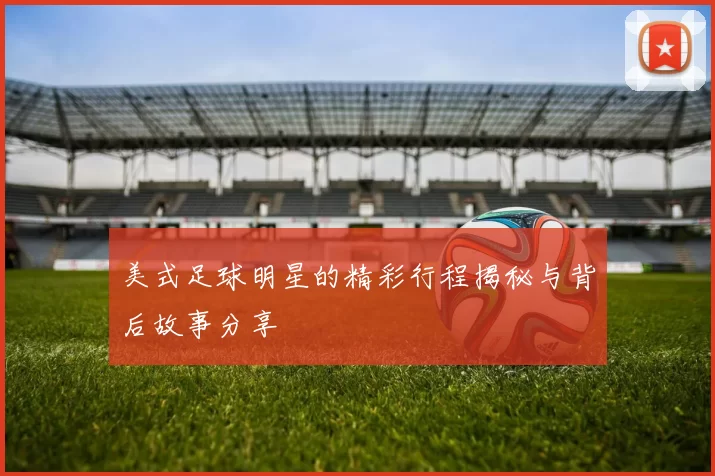 美式足球明星的精彩行程揭秘与背后故事分享