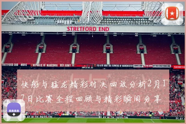 快船与猛龙精彩对决回放分析2月17日比赛全程回顾与精彩瞬间分享