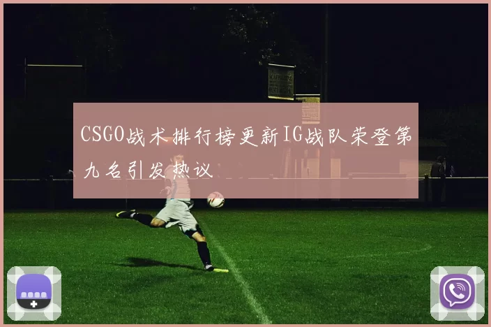 CSGO战术排行榜更新IG战队荣登第九名引发热议