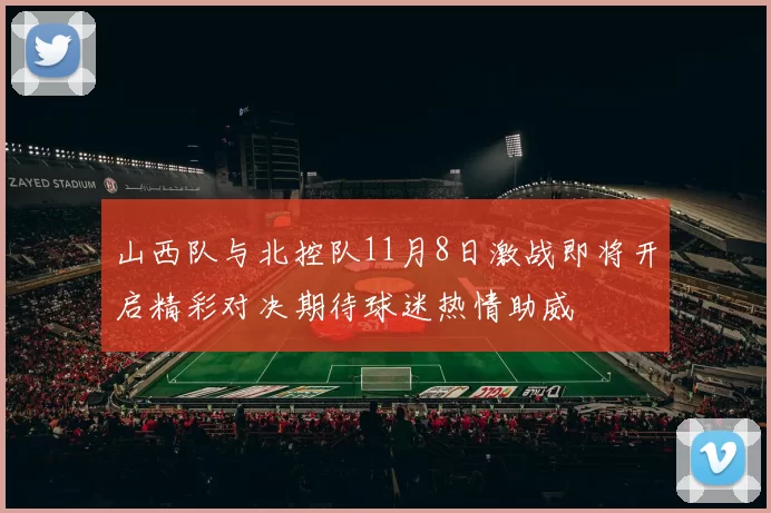 山西队与北控队11月8日激战即将开启精彩对决期待球迷热情助威