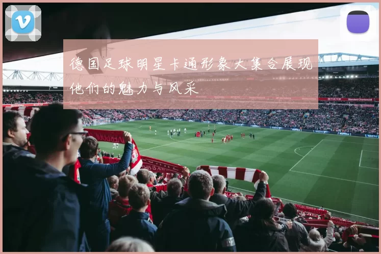 德国足球明星卡通形象大集合展现他们的魅力与风采