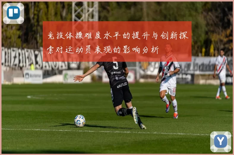 竞技体操难度水平的提升与创新探索对运动员表现的影响分析