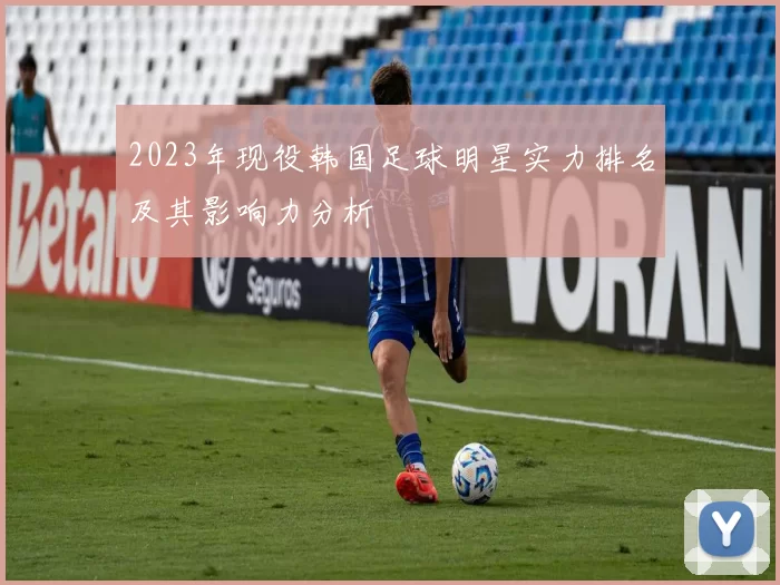 2023年现役韩国足球明星实力排名及其影响力分析