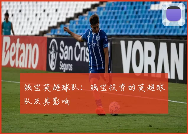 钱宝英超球队：钱宝投资的英超球队及其影响