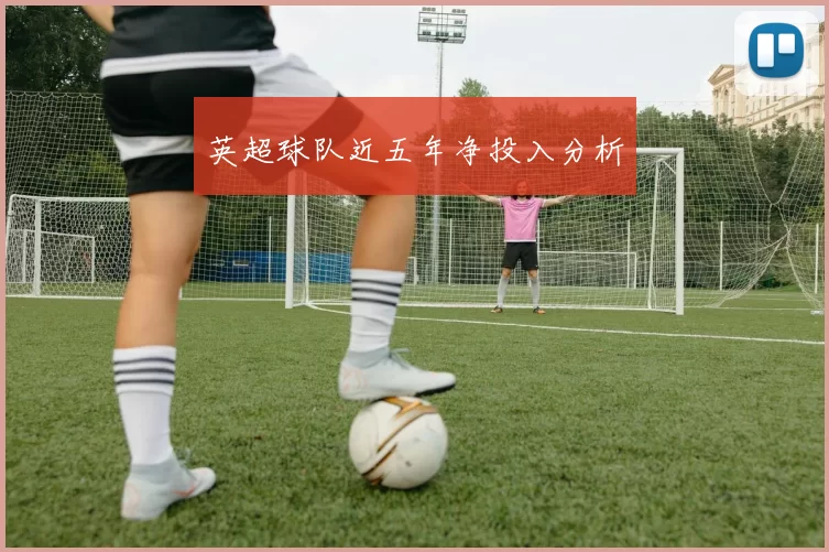 英超球队近五年净投入分析