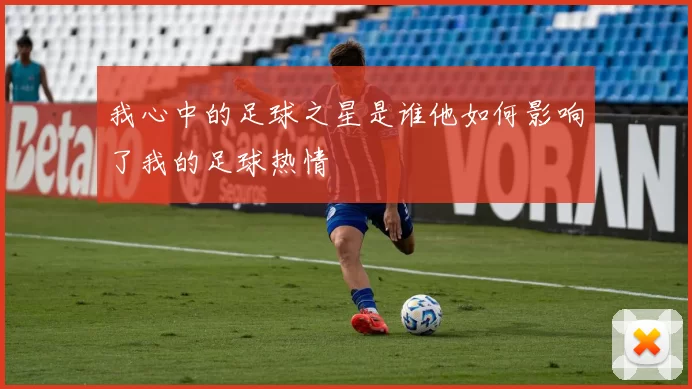 我心中的足球之星是谁他如何影响了我的足球热情