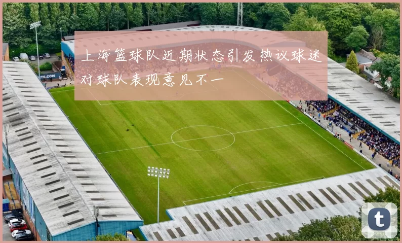 上海篮球队近期状态引发热议球迷对球队表现意见不一